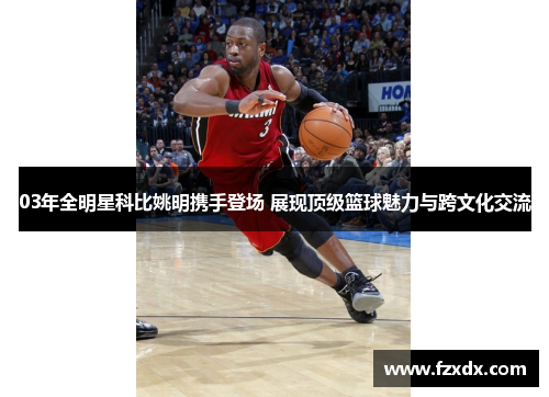 03年全明星科比姚明携手登场 展现顶级篮球魅力与跨文化交流