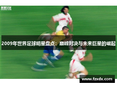 2009年世界足球明星盘点：巅峰对决与未来巨星的崛起