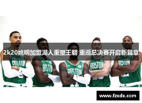 2k20姚明加盟湖人重塑王朝 重返总决赛开启新篇章