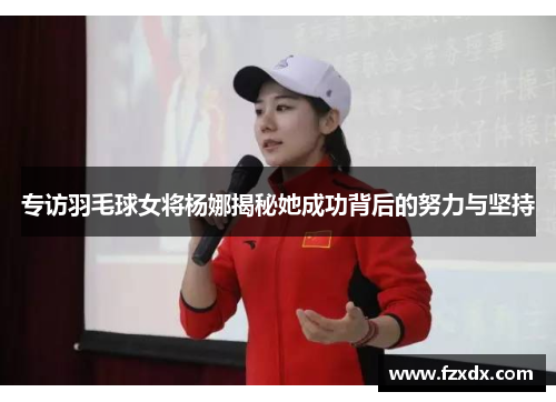 专访羽毛球女将杨娜揭秘她成功背后的努力与坚持