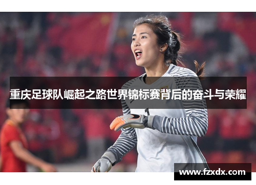 重庆足球队崛起之路世界锦标赛背后的奋斗与荣耀