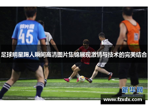 足球明星踢人瞬间高清图片集锦展现激情与技术的完美结合