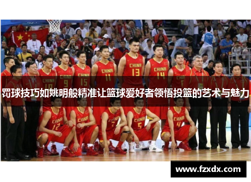 罚球技巧如姚明般精准让篮球爱好者领悟投篮的艺术与魅力