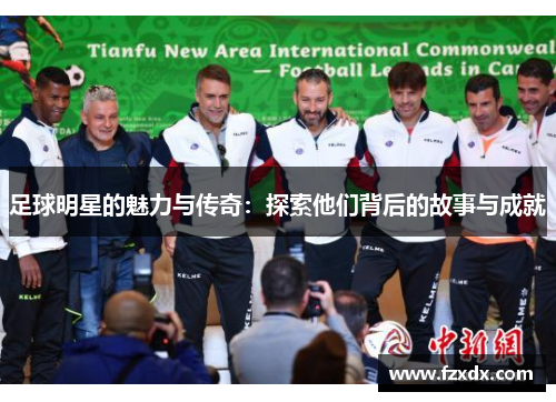 足球明星的魅力与传奇：探索他们背后的故事与成就