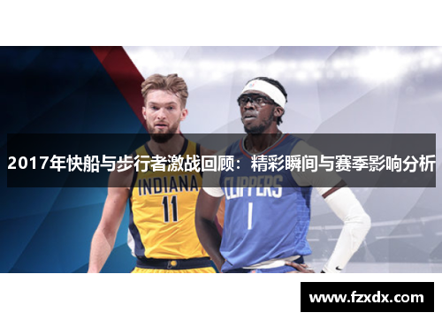 2017年快船与步行者激战回顾：精彩瞬间与赛季影响分析