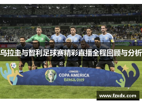乌拉圭与智利足球赛精彩直播全程回顾与分析