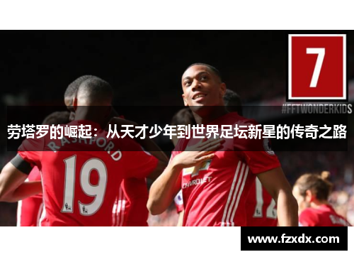 劳塔罗的崛起：从天才少年到世界足坛新星的传奇之路