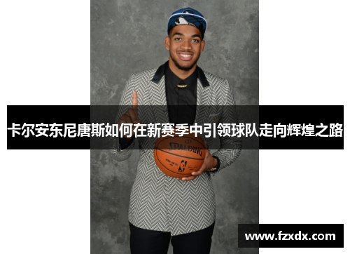 卡尔安东尼唐斯如何在新赛季中引领球队走向辉煌之路