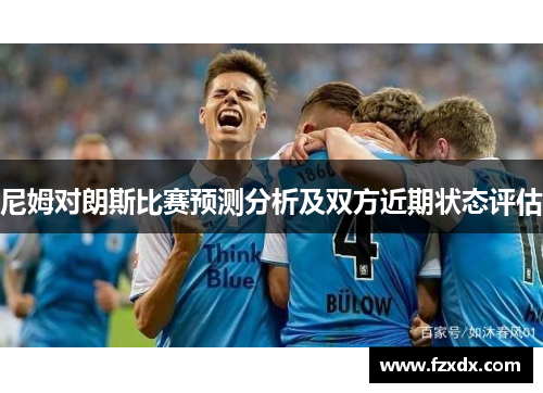 尼姆对朗斯比赛预测分析及双方近期状态评估