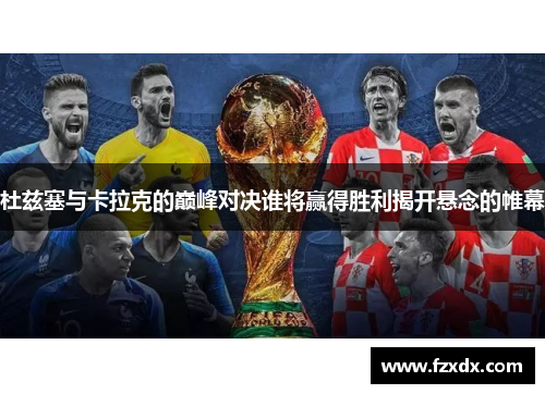 杜兹塞与卡拉克的巅峰对决谁将赢得胜利揭开悬念的帷幕