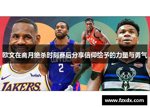 欧文在斋月绝杀时刻赛后分享信仰给予的力量与勇气