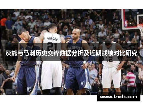 灰熊与马刺历史交锋数据分析及近期战绩对比研究