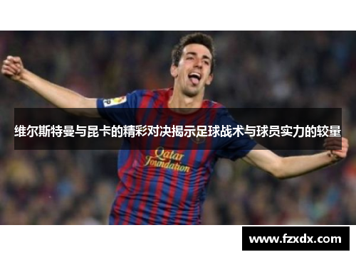 维尔斯特曼与昆卡的精彩对决揭示足球战术与球员实力的较量