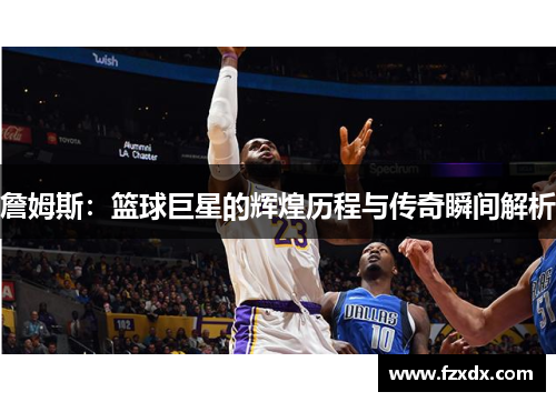 詹姆斯：篮球巨星的辉煌历程与传奇瞬间解析