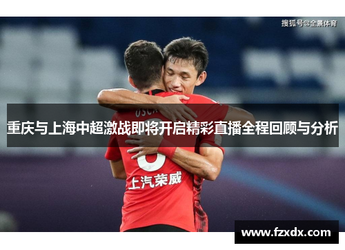 重庆与上海中超激战即将开启精彩直播全程回顾与分析
